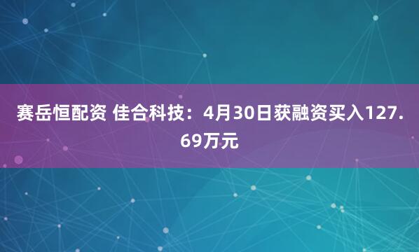 赛岳恒配资 佳合科技：4月30日获融资买入127.69万元