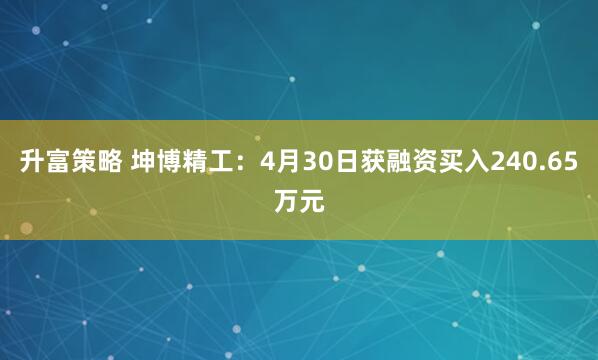 升富策略 坤博精工：4月30日获融资买入240.65万元