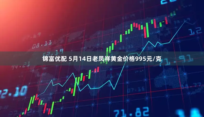 锦富优配 5月14日老凤祥黄金价格995元/克