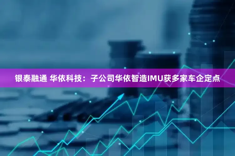银泰融通 华依科技：子公司华依智造IMU获多家车企定点