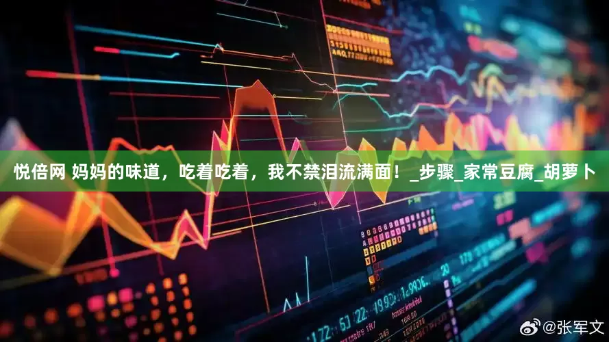 悦倍网 妈妈的味道，吃着吃着，我不禁泪流满面！_步骤_家常豆腐_胡萝卜