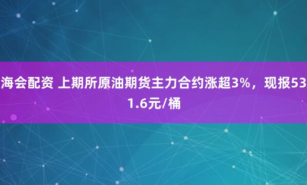 海会配资 上期所原油期货主力合约涨超3%，现报531.6元/桶