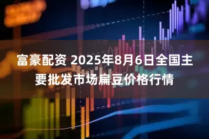 富豪配资 2025年8月6日全国主要批发市场扁豆价格行情