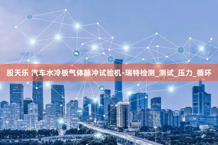 股天乐 汽车水冷板气体脉冲试验机-瑞特检测_测试_压力_循环