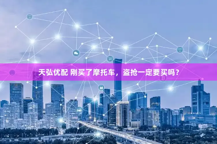 天弘优配 刚买了摩托车，盗抢一定要买吗？