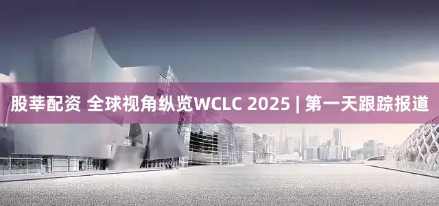 股莘配资 全球视角纵览WCLC 2025 | 第一天跟踪报道
