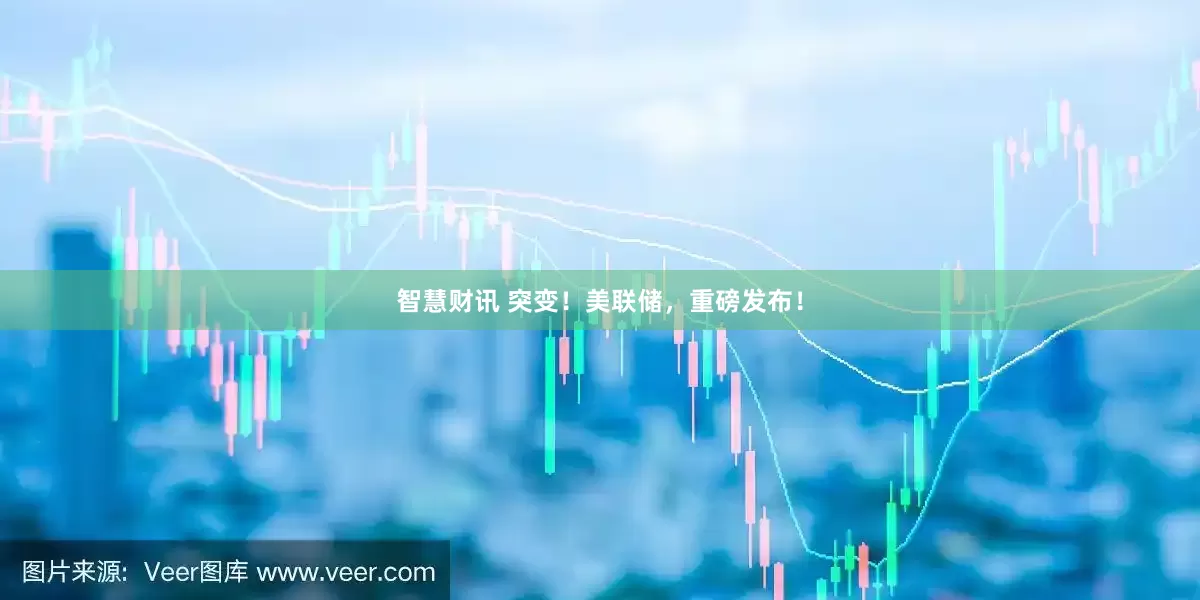 智慧财讯 突变！美联储，重磅发布！