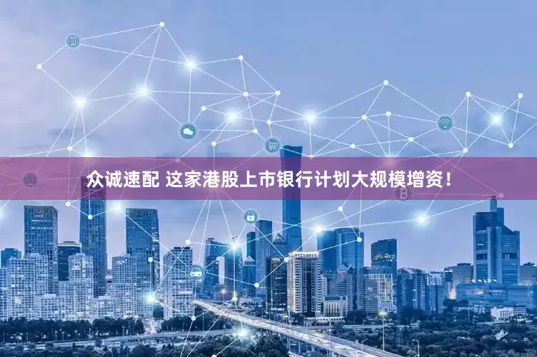 众诚速配 这家港股上市银行计划大规模增资！