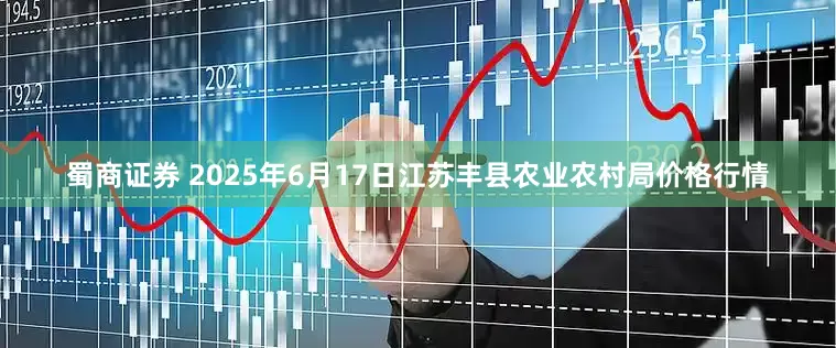 蜀商证券 2025年6月17日江苏丰县农业农村局价格行情