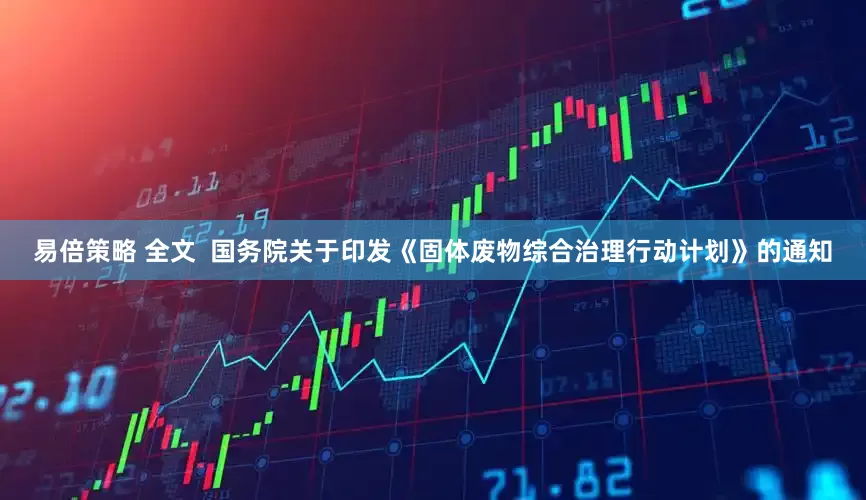 易倍策略 全文  国务院关于印发《固体废物综合治理行动计划》的通知